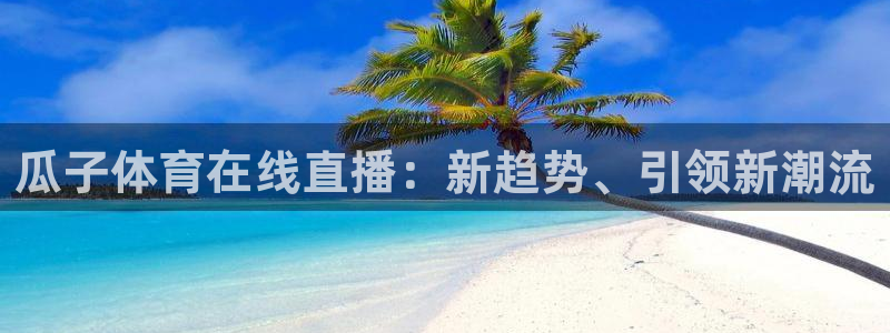 833直播足球比赛在线观看：瓜子体育在线直播：新趋势、引领新潮流