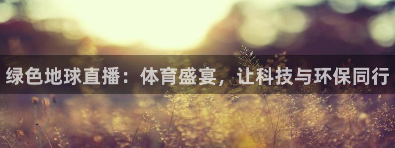 833看球直播在线观看：绿色地球直播：体育盛宴，让科技与环保同行