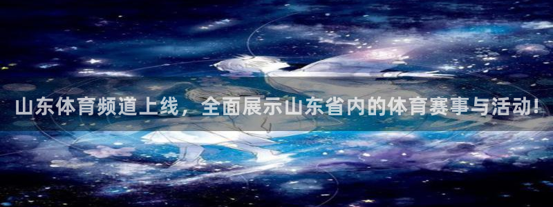 球帝833直播入口：山东体育频道上线，全面展示山东省内的体育赛事与活动!